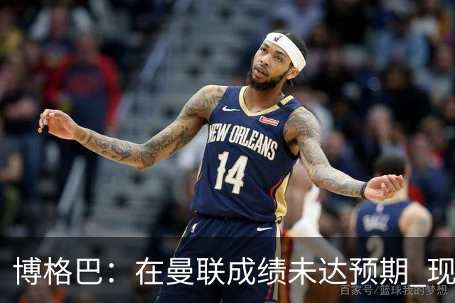 博格巴：在曼联成绩未达预期 现在是回尤文最佳时机